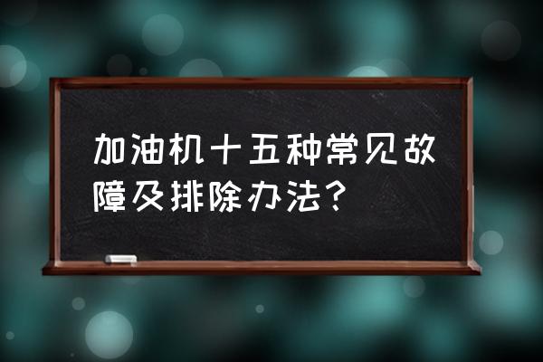 气体报警器e13是什么故障 加油机十五种常见故障及排除办法？