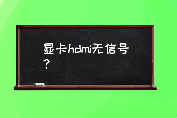 集成显卡hdmi无信号怎么办 显卡hdmi无信号？