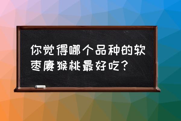 高山哪里摘猕猴桃最好 你觉得哪个品种的软枣猕猴桃最好吃？