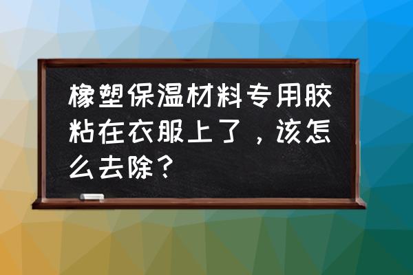 保温棉粘在衣服上能洗掉吗 橡塑保温材料专用胶粘在衣服上了，该怎么去除？