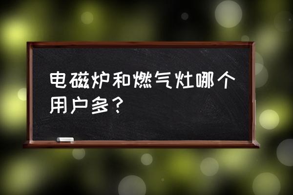 商用厨房电磁炉与煤气灶的占有率 电磁炉和燃气灶哪个用户多？