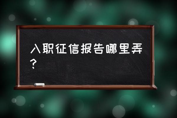 个人详细版征信报告如何打印 入职征信报告哪里弄？