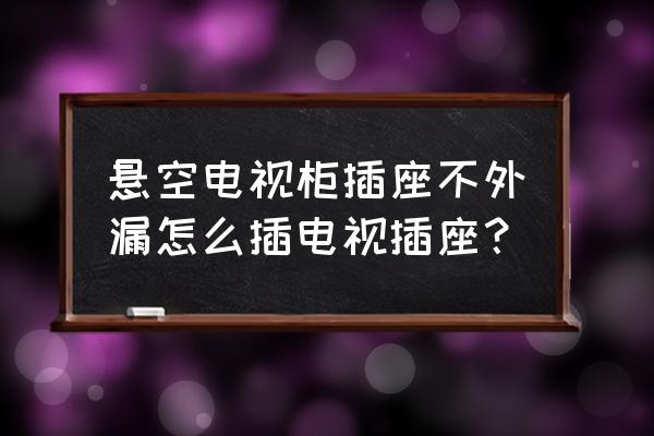 悬空电视背景墙怎么挂电视 悬空电视柜插座不外漏怎么插电视插座？