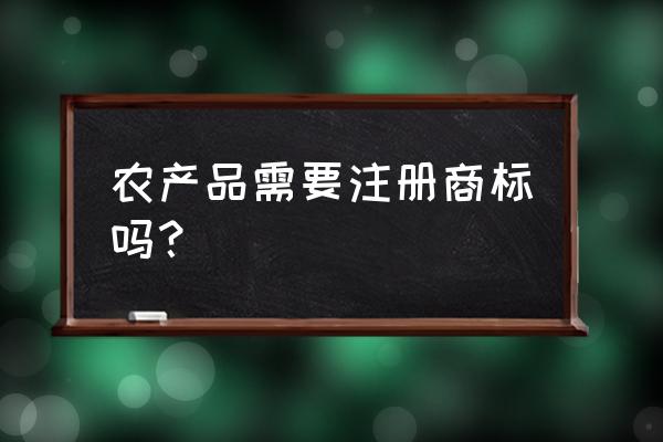 农产品怎样注册商标 农产品需要注册商标吗？