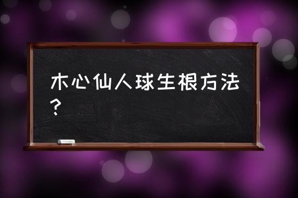 仙人球嫁接仙人球的方法 木心仙人球生根方法？