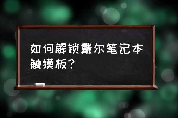 dell笔记本触摸板突然没反应了 如何解锁戴尔笔记本触摸板？