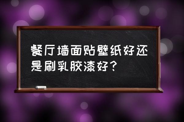 餐厅墙面怎么装修实惠 餐厅墙面贴壁纸好还是刷乳胶漆好？