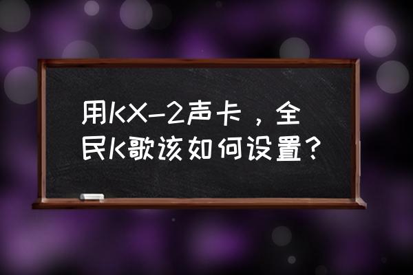 kx2声卡手机连接方法 用KX-2声卡，全民K歌该如何设置？