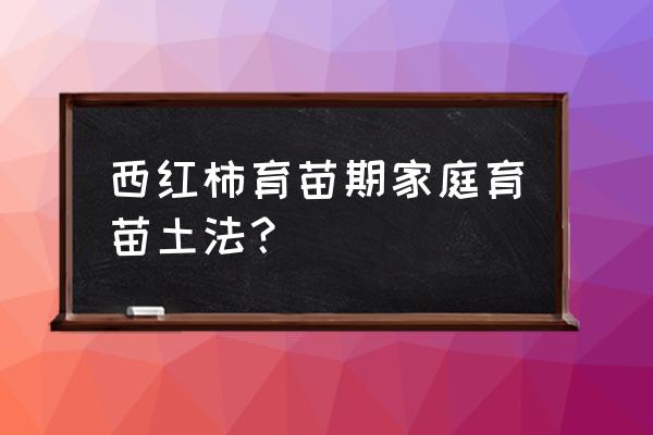 西红柿种子育苗方法全过程 西红柿育苗期家庭育苗土法？