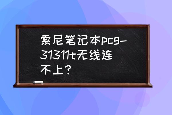 索尼笔记本电脑怎么连wifi图 索尼笔记本pcg-31311t无线连不上？