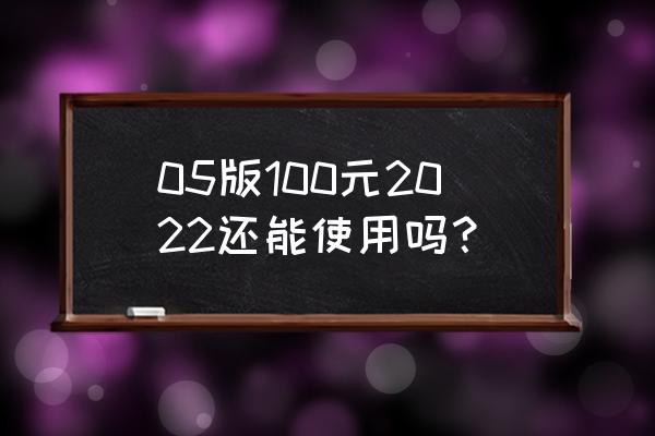 如何辨别2005年版真假人民币 05版100元2022还能使用吗？