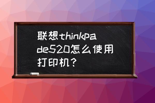 联想520一体机电脑怎么开机 联想thinkpade520怎么使用打印机？