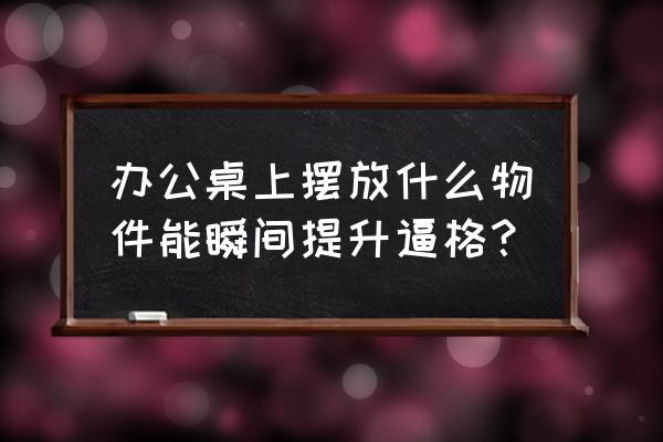 文件收纳架做法 办公桌上摆放什么物件能瞬间提升逼格？