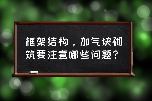 砌筑施工过程中遇到的困难 框架结构，加气块砌筑要注意哪些问题？