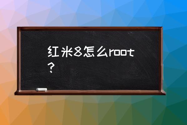 红米手机root解决方法 红米8怎么root？