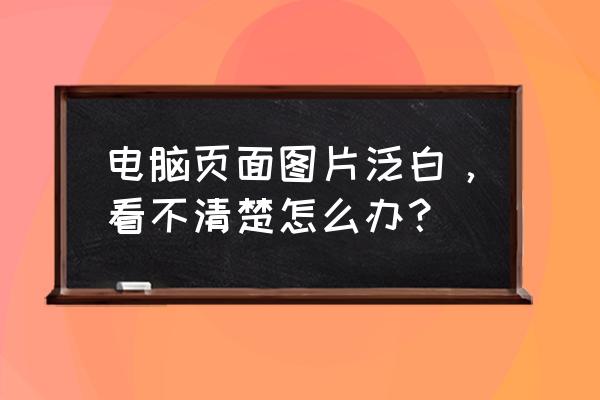 win10泛白怎么解决 电脑页面图片泛白，看不清楚怎么办？