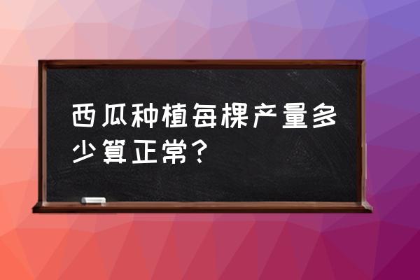 小西瓜一棵留几个果 西瓜种植每棵产量多少算正常？