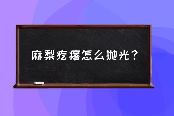 麻梨疙瘩去除妙招 麻梨疙瘩怎么抛光？