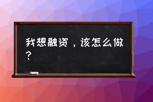 创业者怎样正确融资 我想融资，该怎么做？