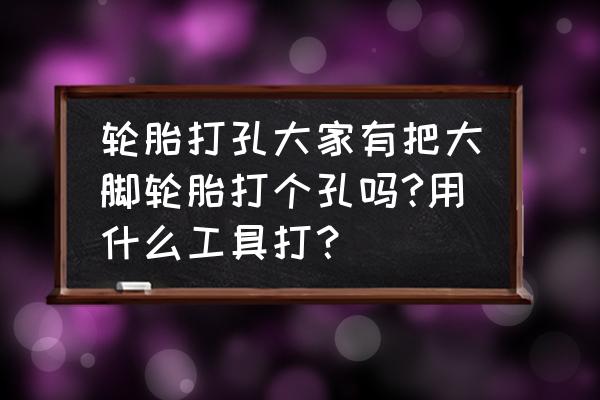 公路护栏钻孔机联系电话 轮胎打孔大家有把大脚轮胎打个孔吗?用什么工具打？