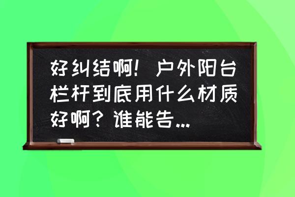 高档小区用什么材质的栏杆好 好纠结啊！户外阳台栏杆到底用什么材质好啊？谁能告诉我水泥罗马柱和石头罗马柱的优缺点呐！是不是栏杆不？