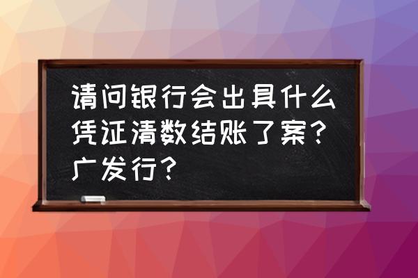 广发银行电子回单怎么查询 请问银行会出具什么凭证清数结账了案？广发行？