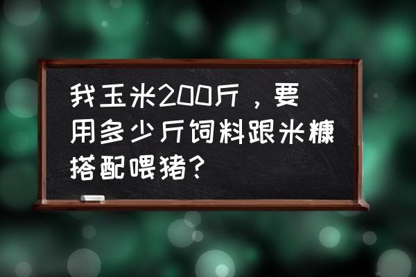 猪饲料配比表 我玉米200斤，要用多少斤饲料跟米糠搭配喂猪？