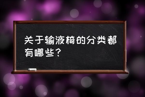 古时候椅子的种类有哪些 关于输液椅的分类都有哪些？