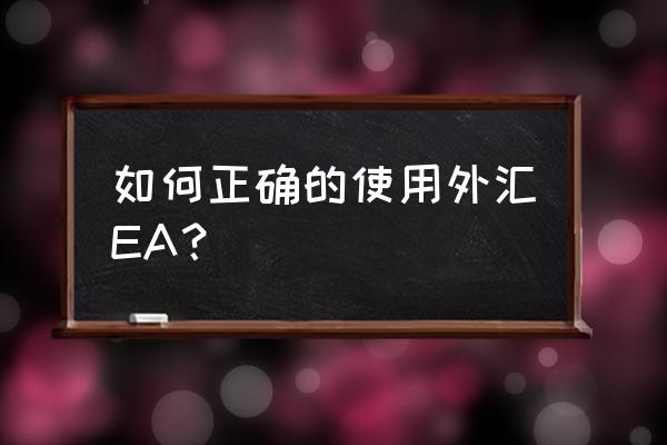 外汇的正确交易方式 如何正确的使用外汇EA？