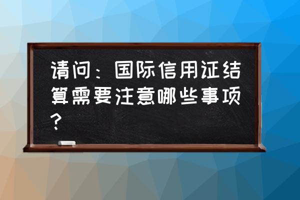 国际信用证都有哪些费用 请问：国际信用证结算需要注意哪些事项？