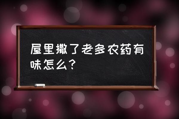 不小心闻到农药味怎么办 屋里撒了老多农药有味怎么？