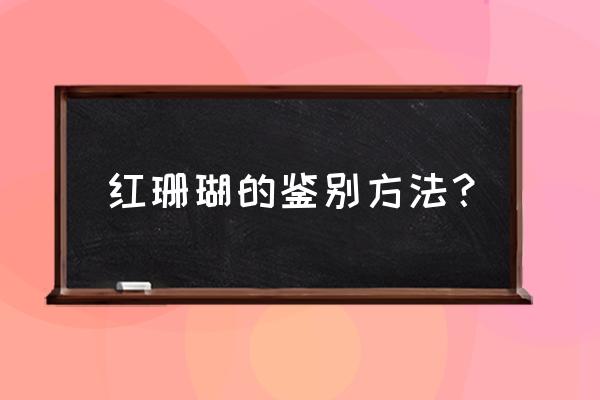 红珊瑚一定是红色的吗 红珊瑚的鉴别方法？