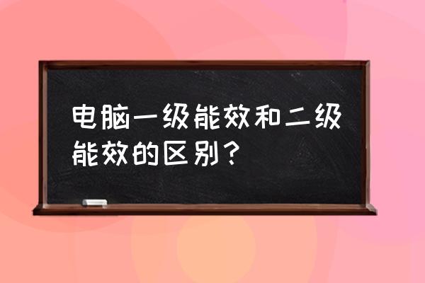 一级能耗和二级能耗差别大吗 电脑一级能效和二级能效的区别？