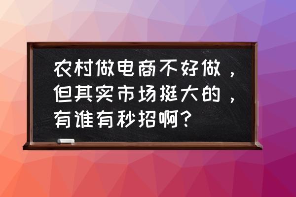 村淘如何购买 农村做电商不好做，但其实市场挺大的，有谁有秒招啊？