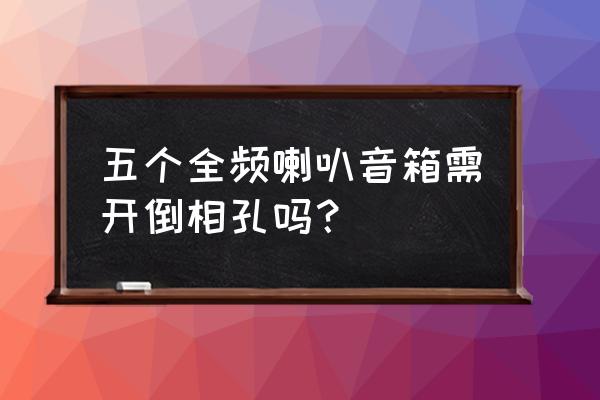 扬声器布置方法和注意事项 五个全频喇叭音箱需开倒相孔吗？