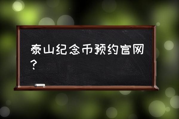 纪念钞线下预约地址 泰山纪念币预约官网？