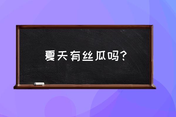 丝瓜的12种做法一个夏天都不重样 夏天有丝瓜吗？