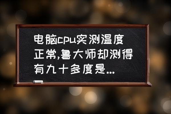 鲁大师提示cpu温度过高怎么回事 电脑cpu实测温度正常,鲁大师却测得有九十多度是怎么回事？