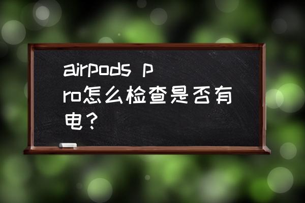 airpods pro怎么检查是否有电？