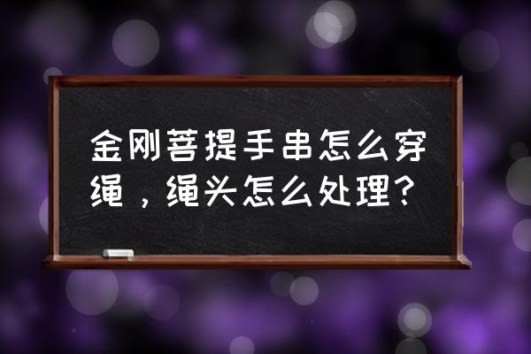 金刚菩提珠子怎么穿绳子 金刚菩提手串怎么穿绳，绳头怎么处理？