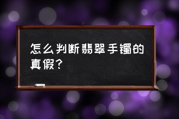 检查翡翠真假的主要工具是什么 怎么判断翡翠手镯的真假？