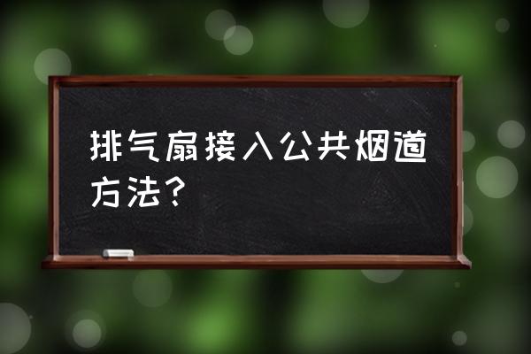 锅炉排烟管道安装的正确方法 排气扇接入公共烟道方法？