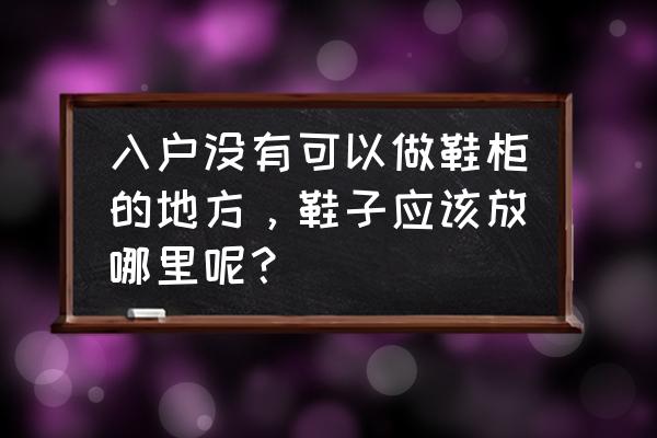 没有玄关鞋柜怎么设计好看又实用 入户没有可以做鞋柜的地方，鞋子应该放哪里呢？