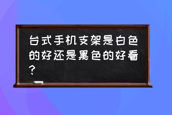 高档木制手机架 台式手机支架是白色的好还是黑色的好看？