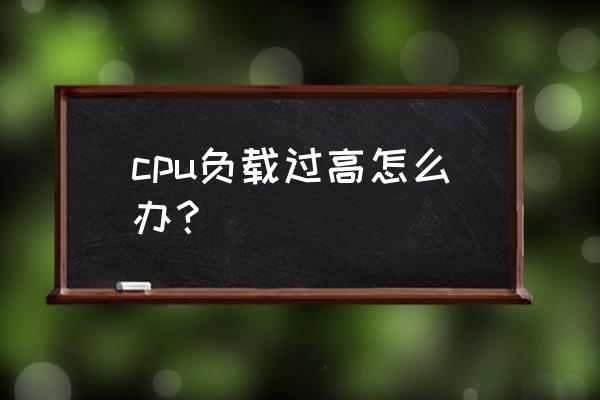 win11cpu负载太高怎么解决 cpu负载过高怎么办？