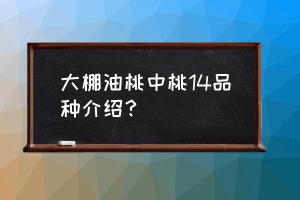 冬季大棚最好的油桃苗品种 大棚油桃中桃14品种介绍？