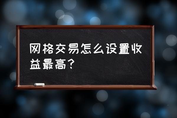 只做一种形态才能稳定盈利 网格交易怎么设置收益最高？