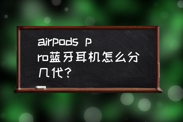 airpods pro蓝牙耳机怎么分几代？