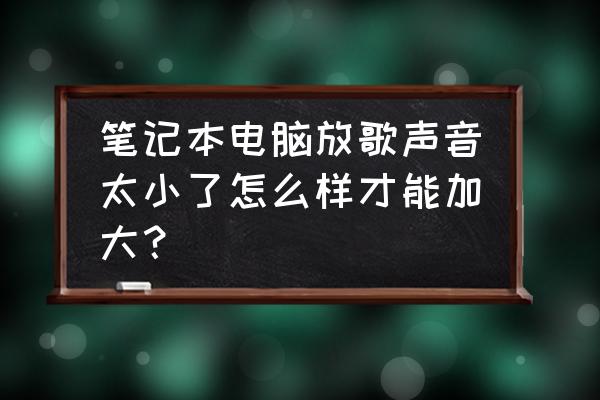 笔记本电脑上的声音怎么调大 笔记本电脑放歌声音太小了怎么样才能加大？