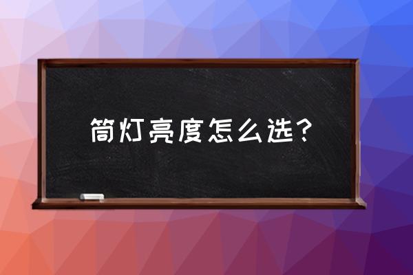 装修筒灯怎么挑选合适的 筒灯亮度怎么选？